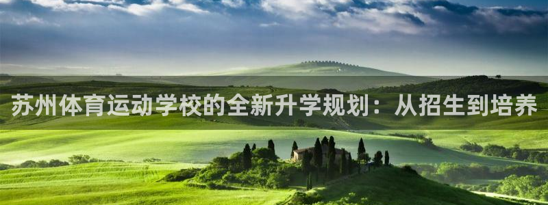 球皇直播网jrs：苏州体育运动学校的全新升学规划：从招生到培养