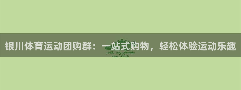 球皇看球：银川体育运动团购群：一站式购物，轻松体验运动乐趣