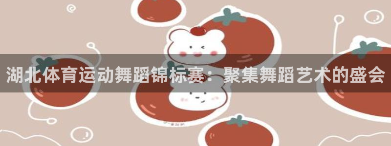 球皇看球软件app：湖北体育运动舞蹈锦标赛：聚集舞蹈艺术的盛会