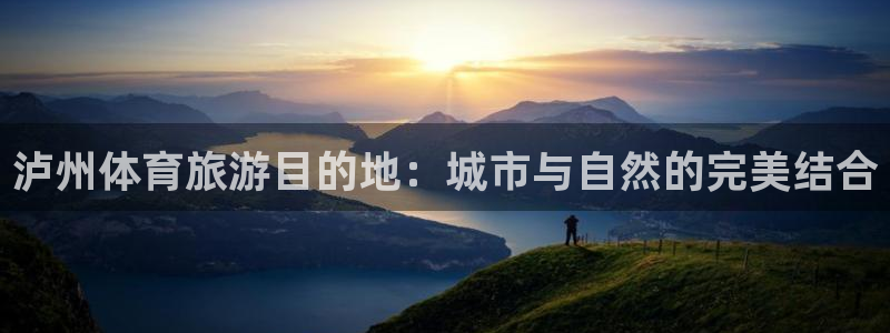 球皇杜：泸州体育旅游目的地：城市与自然的完美结合