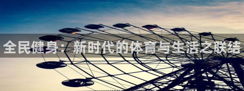 球皇看球最新版：全民健身：新时代的体育与生活之联结