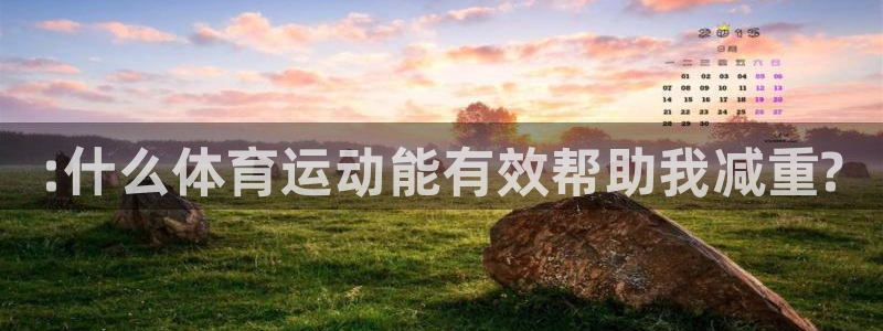 球皇看球app官方入口：:什么体育运动能有效帮助我减重?