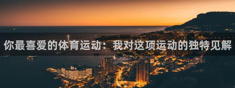 球皇直播网比赛录像：你最喜爱的体育运动：我对这项运动的独特见解